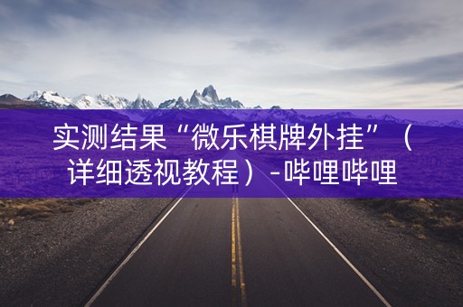 实测结果“微乐棋牌外挂”（详细透视教程）-哔哩哔哩