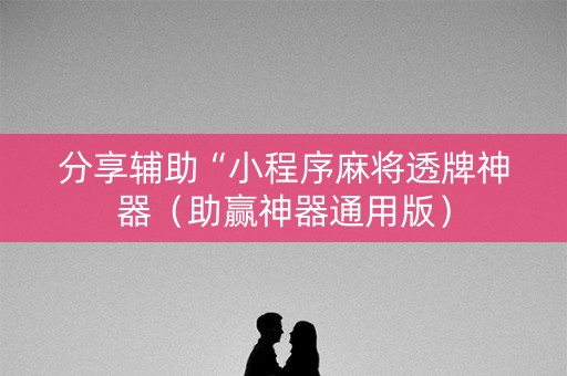 分享辅助“小程序麻将透牌神器（助赢神器通用版）