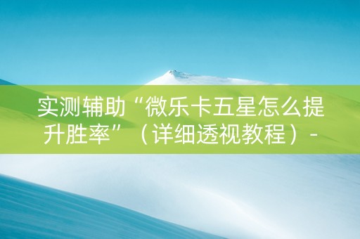 实测辅助“微乐卡五星怎么提升胜率”（详细透视教程）-哔哩哔哩