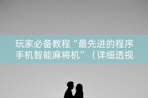 玩家必备教程“最先进的程序手机智能麻将机”（详细透视教程）-哔哩哔哩