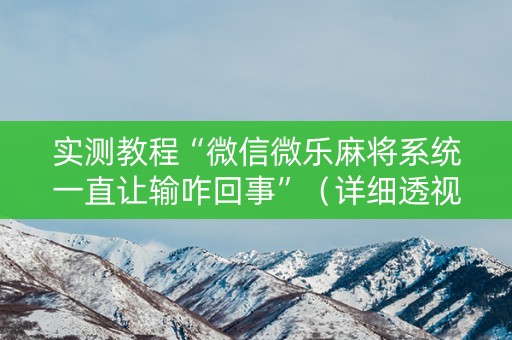 实测教程“微信微乐麻将系统一直让输咋回事”（详细透视教程）-哔哩哔哩