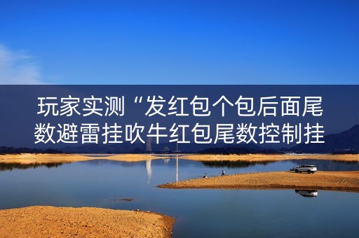 玩家实测“发红包个包后面尾数避雷挂吹牛红包尾数控制挂”（详细透视教程）-哔哩哔哩