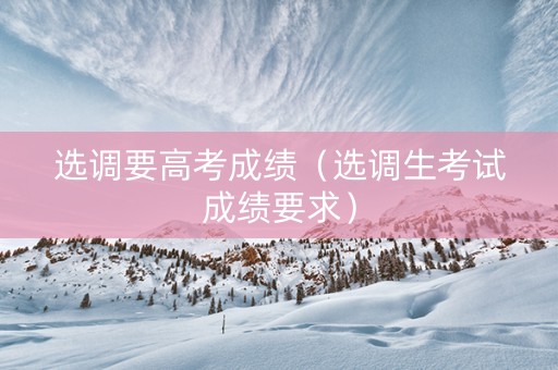 选调要高考成绩（选调生考试成绩要求）