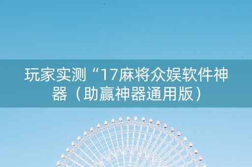 玩家实测“17麻将众娱软件神器（助赢神器通用版）