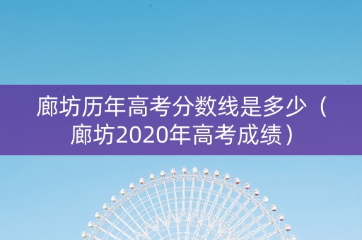 廊坊历年高考分数线是多少（廊坊2020年高考成绩）