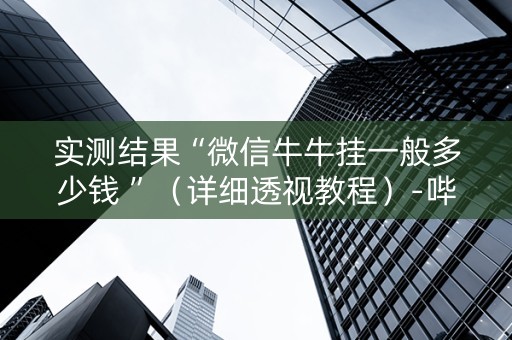 实测结果“微信牛牛挂一般多少钱 ”（详细透视教程）-哔哩哔哩
