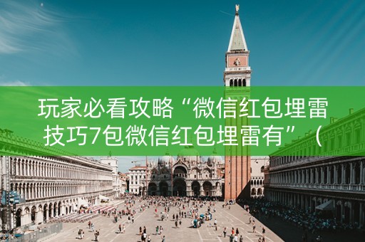 玩家必看攻略“微信红包埋雷技巧7包微信红包埋雷有”（详细透视教程）-哔哩哔哩