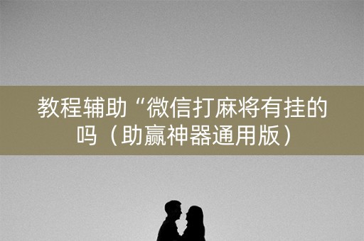 教程辅助“微信打麻将有挂的吗（助赢神器通用版）