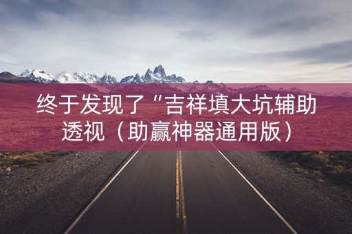 终于发现了“吉祥填大坑辅助透视（助赢神器通用版）