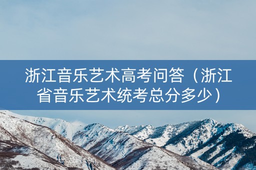 浙江音乐艺术高考问答（浙江省音乐艺术统考总分多少）