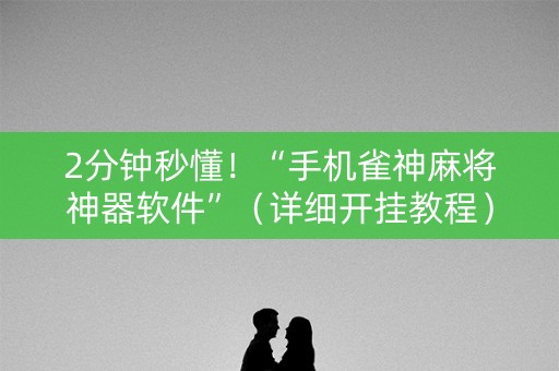 2分钟秒懂！“手机雀神麻将神器软件”（详细开挂教程）-哔哩哔哩