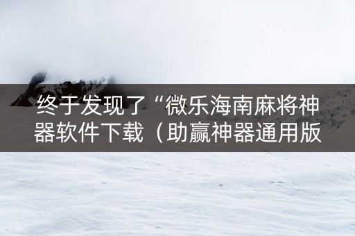 终于发现了“微乐海南麻将神器软件下载（助赢神器通用版）