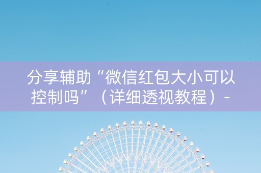 分享辅助“微信红包大小可以控制吗”（详细透视教程）-哔哩哔哩