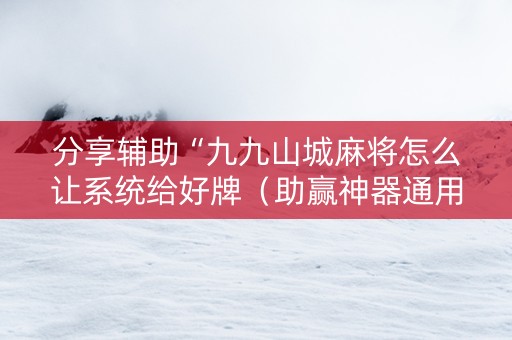 分享辅助“九九山城麻将怎么让系统给好牌（助赢神器通用版）