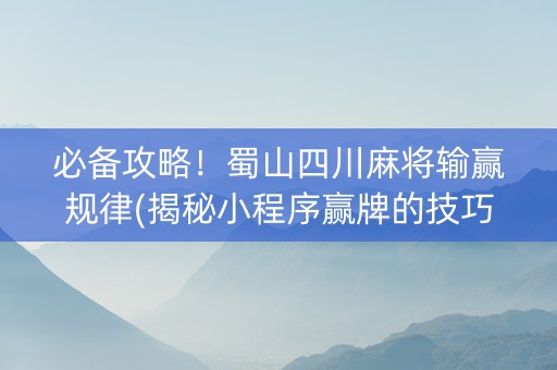 必备攻略！蜀山四川麻将输赢规律(揭秘小程序赢牌的技巧)