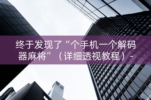 终于发现了“个手机一个解码器麻将”（详细透视教程）-哔哩哔哩