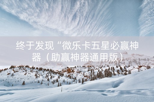 终于发现“微乐卡五星必赢神器（助赢神器通用版）