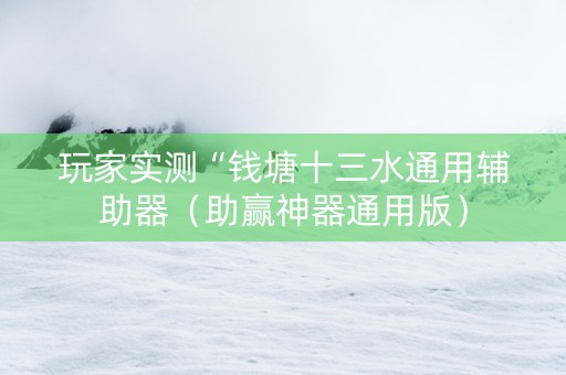 玩家实测“钱塘十三水通用辅助器（助赢神器通用版）