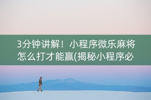 3分钟讲解！小程序微乐麻将怎么打才能赢(揭秘小程序必备神器)