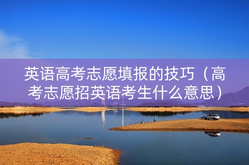 英语高考志愿填报的技巧（高考志愿招英语考生什么意思）