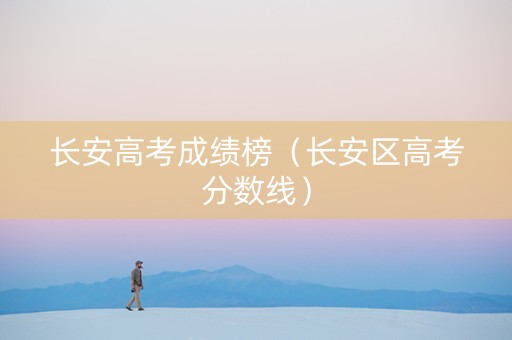 长安高考成绩榜（长安区高考分数线）