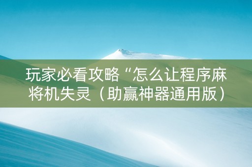 玩家必看攻略“怎么让程序麻将机失灵（助赢神器通用版）