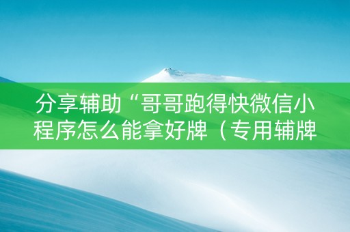 分享辅助“哥哥跑得快微信小程序怎么能拿好牌（专用辅牌神器免安装）