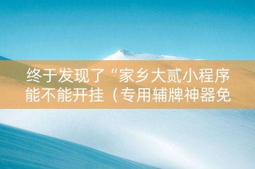 终于发现了“家乡大贰小程序能不能开挂（专用辅牌神器免安装）