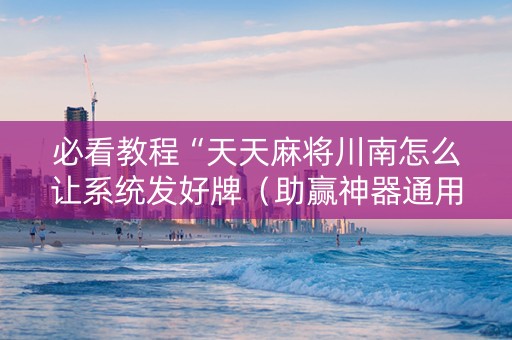 必看教程“天天麻将川南怎么让系统发好牌（助赢神器通用版）