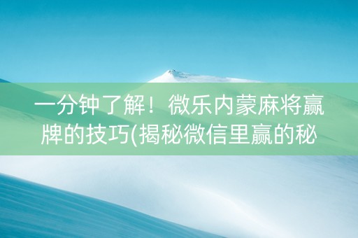 一分钟了解！微乐内蒙麻将赢牌的技巧(揭秘微信里赢的秘诀)
