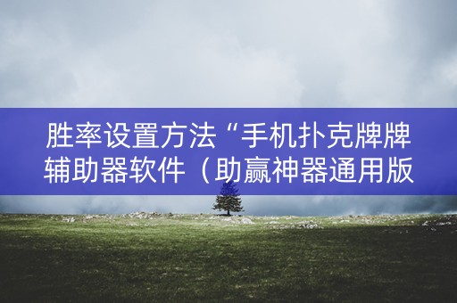 胜率设置方法“手机扑克牌牌辅助器软件（助赢神器通用版）