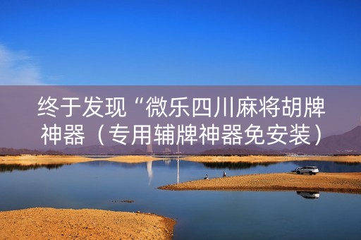 终于发现“微乐四川麻将胡牌神器（专用辅牌神器免安装）