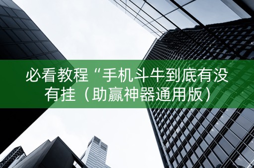 必看教程“手机斗牛到底有没有挂（助赢神器通用版）
