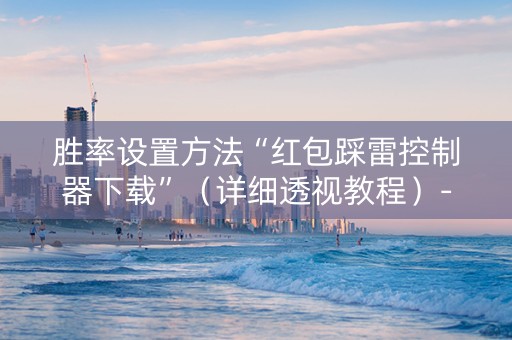 胜率设置方法“红包踩雷控制器下载”（详细透视教程）-哔哩哔哩