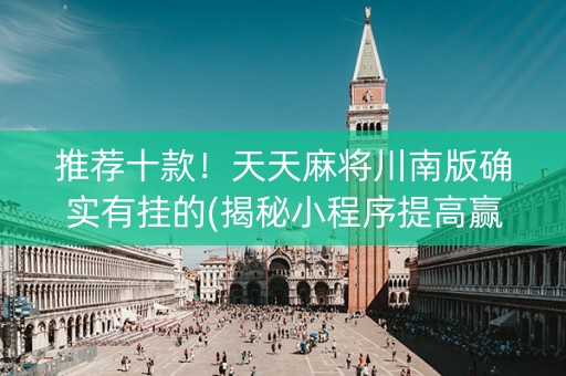 推荐十款！天天麻将川南版确实有挂的(揭秘小程序提高赢的概率)