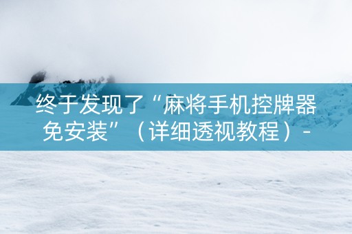 终于发现了“麻将手机控牌器免安装”（详细透视教程）-哔哩哔哩