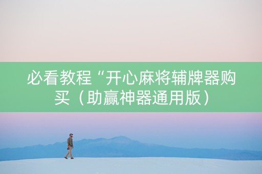 必看教程“开心麻将辅牌器购买（助赢神器通用版）