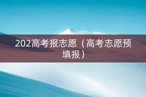 202高考报志愿（高考志愿预填报）