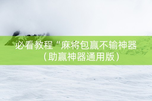 必看教程“麻将包赢不输神器（助赢神器通用版）