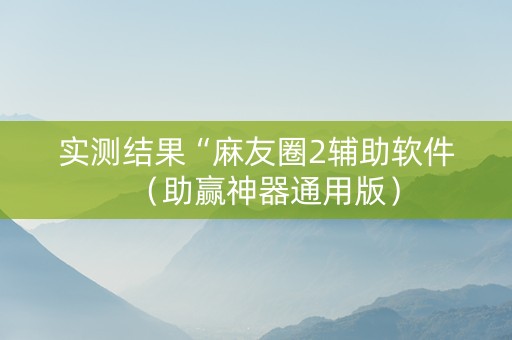 实测结果“麻友圈2辅助软件（助赢神器通用版）