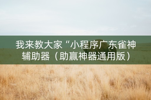 我来教大家“小程序广东雀神辅助器（助赢神器通用版）
