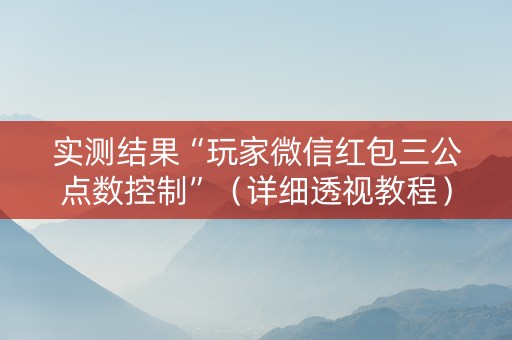 实测结果“玩家微信红包三公点数控制”（详细透视教程）-哔哩哔哩
