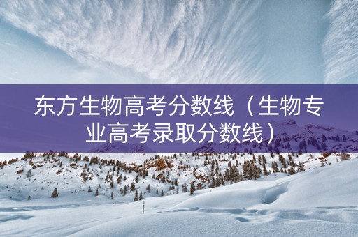 东方生物高考分数线（生物专业高考录取分数线）