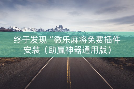 终于发现“微乐麻将免费插件安装（助赢神器通用版）