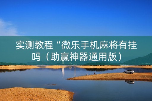 实测教程“微乐手机麻将有挂吗（助赢神器通用版）