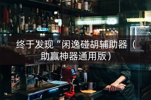 终于发现“闲逸碰胡辅助器（助赢神器通用版）