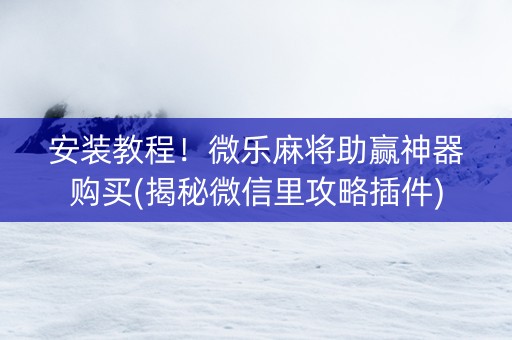安装教程！微乐麻将助赢神器购买(揭秘微信里攻略插件)