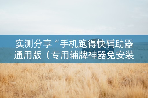 实测分享“手机跑得快辅助器通用版（专用辅牌神器免安装）