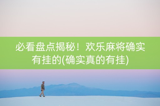 必看盘点揭秘！欢乐麻将确实有挂的(确实真的有挂)