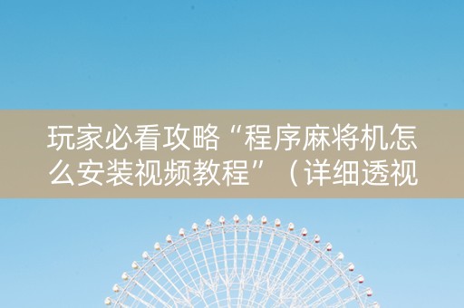 玩家必看攻略“程序麻将机怎么安装视频教程”（详细透视教程）-哔哩哔哩